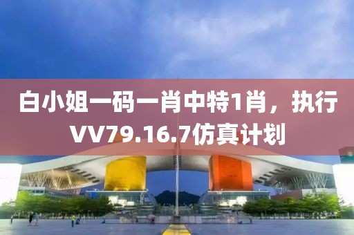 白小姐一码一肖中特1肖，执行VV79.16.7仿真计划
