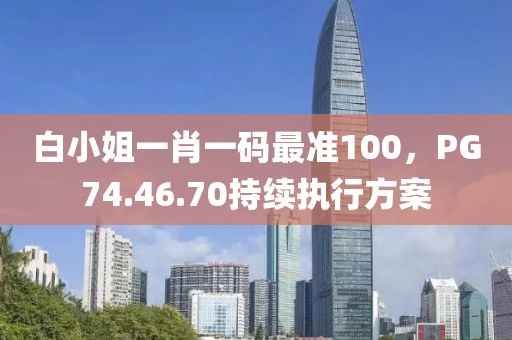 白小姐一肖一码最准100，PG74.46.70持续执行方案