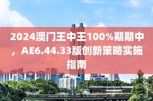 2024澳门王中王100%期期中，AE6.44.33版创新策略实施指南