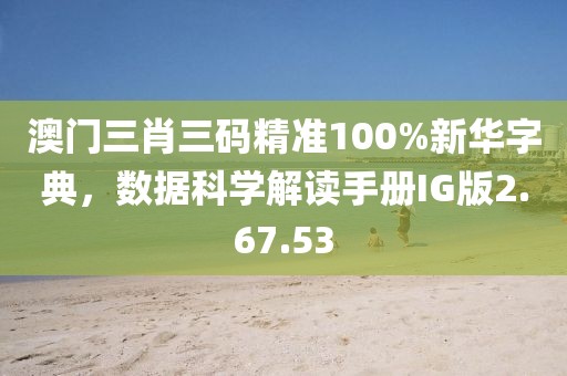 澳门三肖三码精准100%新华字典，数据科学解读手册IG版2.67.53