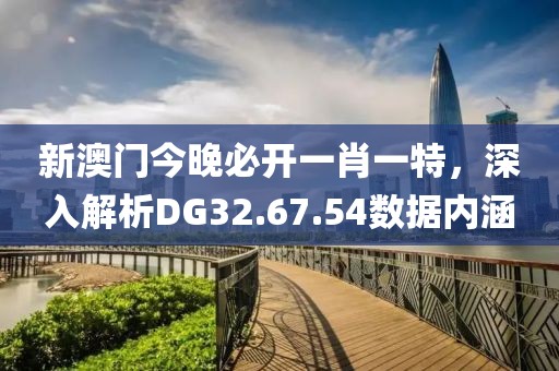 新澳门今晚必开一肖一特，深入解析DG32.67.54数据内涵