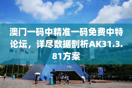 澳门一码中精准一码免费中特论坛，详尽数据剖析AK31.3.81方案