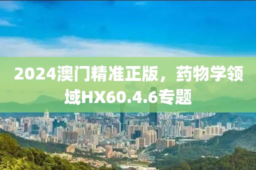 2024澳门精准正版，药物学领域HX60.4.6专题
