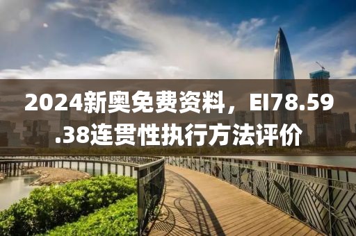 2024新奥免费资料，EI78.59.38连贯性执行方法评价