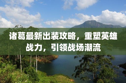 诸葛最新出装攻略，重塑英雄战力，引领战场潮流