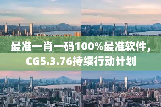 最准一肖一码100%最准软件，CG5.3.76持续行动计划