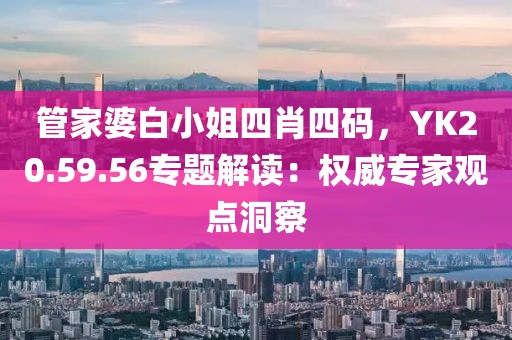 管家婆白小姐四肖四码，YK20.59.56专题解读：权威专家观点洞察