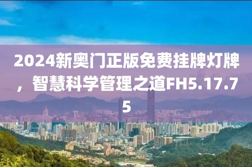 2024新奥门正版免费挂牌灯牌，智慧科学管理之道FH5.17.75