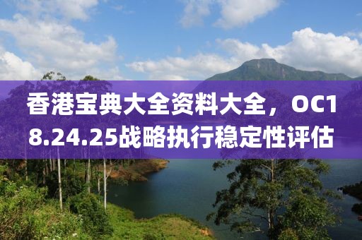 香港宝典大全资料大全，OC18.24.25战略执行稳定性评估