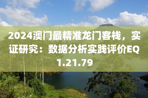 2024澳门最精准龙门客栈，实证研究：数据分析实践评价EQ1.21.79