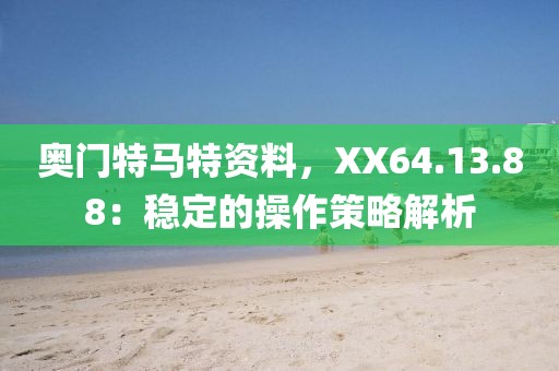 奥门特马特资料，XX64.13.88：稳定的操作策略解析