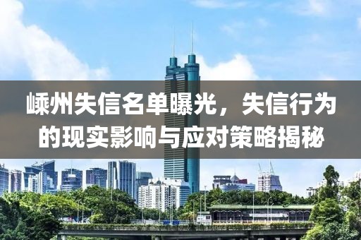 嵊州失信名单曝光，失信行为的现实影响与应对策略揭秘