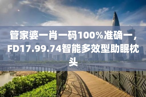 管家婆一肖一码100%准确一，FD17.99.74智能多效型助眠枕头