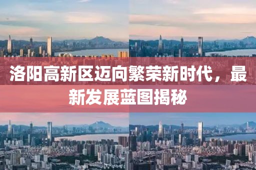 洛阳高新区迈向繁荣新时代，最新发展蓝图揭秘