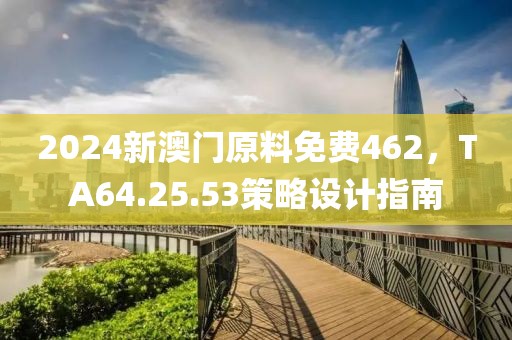 2024新澳门原料免费462，TA64.25.53策略设计指南