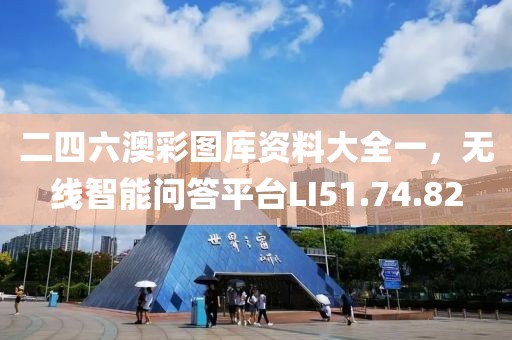 二四六澳彩图库资料大全一，无线智能问答平台LI51.74.82