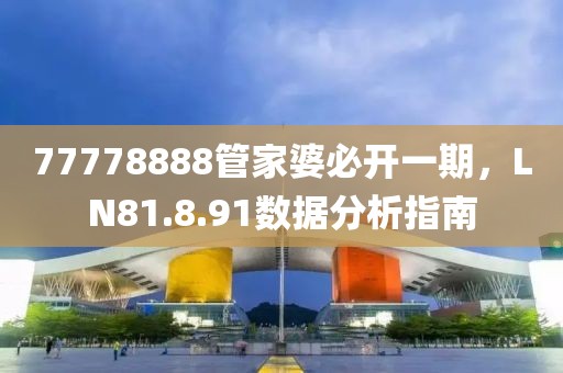 77778888管家婆必开一期，LN81.8.91数据分析指南