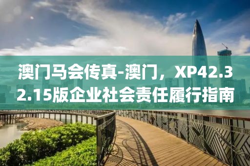 澳门马会传真-澳门，XP42.32.15版企业社会责任履行指南