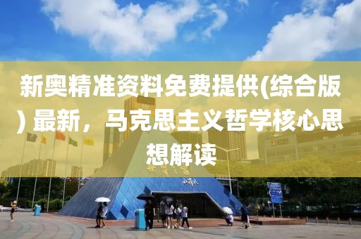 新奥精准资料免费提供(综合版) 最新，马克思主义哲学核心思想解读