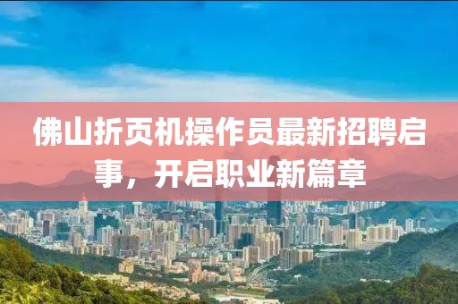 佛山折页机操作员最新招聘启事，开启职业新篇章