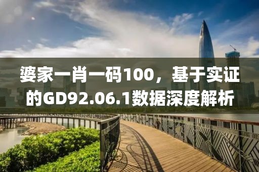 婆家一肖一码100，基于实证的GD92.06.1数据深度解析
