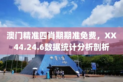 澳门精准四肖期期准免费，XX44.24.6数据统计分析剖析