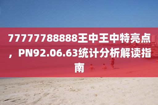77777788888王中王中特亮点，PN92.06.63统计分析解读指南
