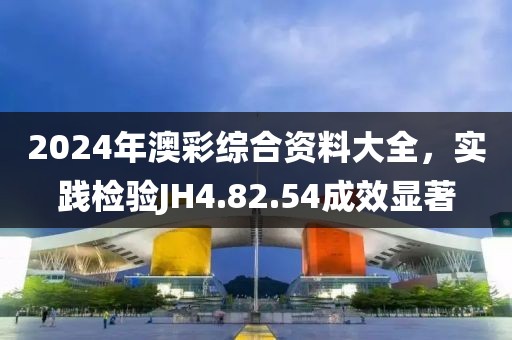 2024年澳彩综合资料大全，实践检验JH4.82.54成效显著