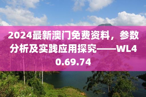 2024最新澳门免费资料，参数分析及实践应用探究——WL40.69.74