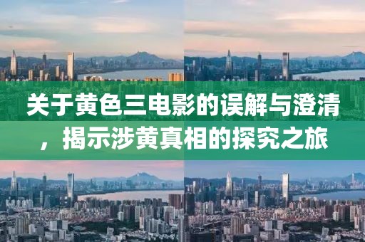 关于黄色三电影的误解与澄清，揭示涉黄真相的探究之旅