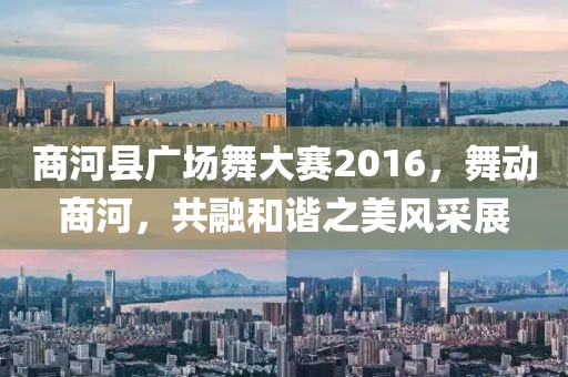商河县广场舞大赛2016，舞动商河，共融和谐之美风采展