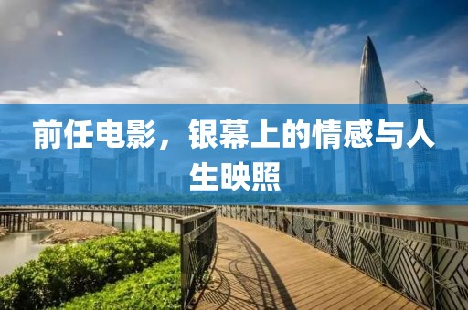 前任电影，银幕上的情感与人生映照