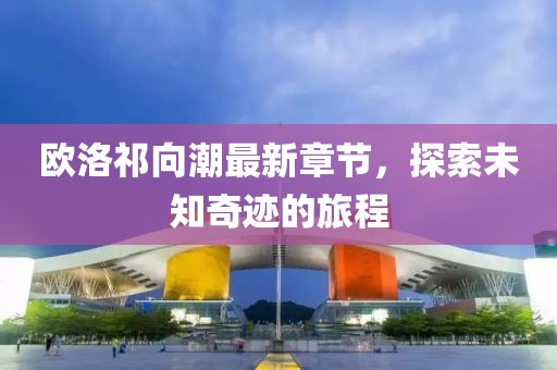 欧洛祁向潮最新章节，探索未知奇迹的旅程