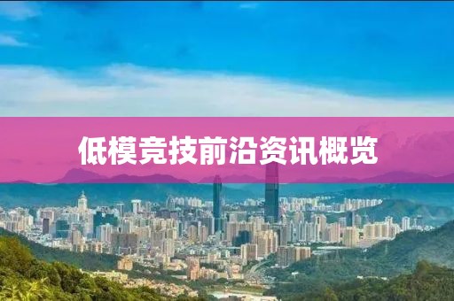 低模竞技前沿资讯概览