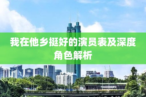 我在他乡挺好的演员表及深度角色解析