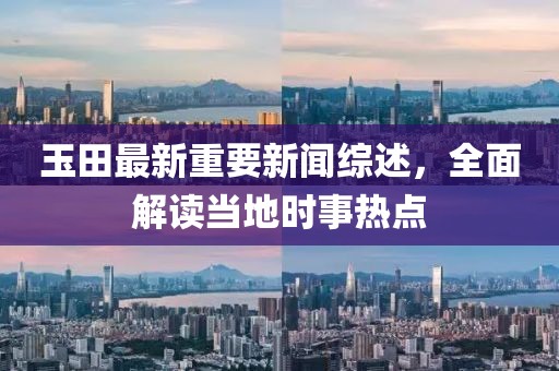玉田最新重要新闻综述，全面解读当地时事热点