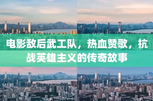 电影敌后武工队，热血赞歌，抗战英雄主义的传奇故事