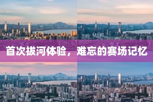 首次拔河体验，难忘的赛场记忆