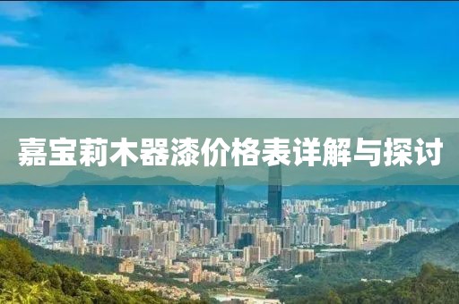 嘉宝莉木器漆价格表详解与探讨