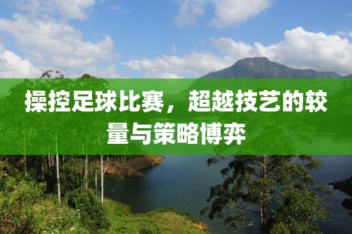 操控足球比赛，超越技艺的较量与策略博弈