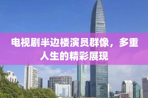 电视剧半边楼演员群像，多重人生的精彩展现