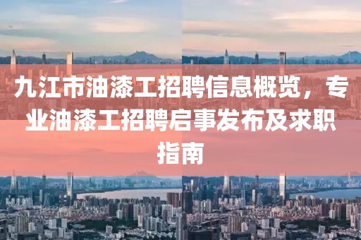 九江市油漆工招聘信息概览，专业油漆工招聘启事发布及求职指南
