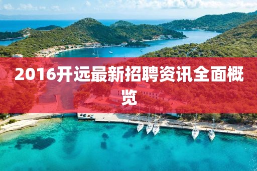 2016开远最新招聘资讯全面概览