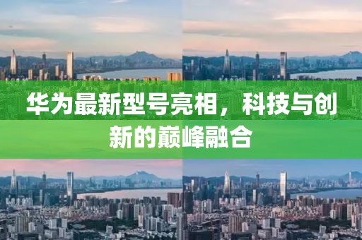 华为最新型号亮相，科技与创新的巅峰融合