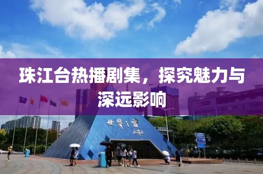 珠江台热播剧集，探究魅力与深远影响