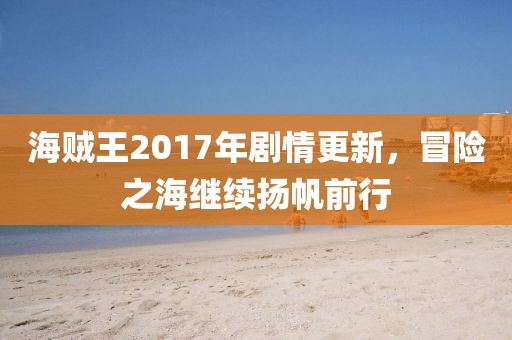 海贼王2017年剧情更新，冒险之海继续扬帆前行