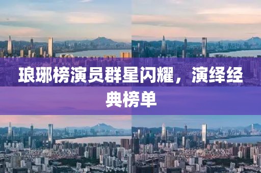 琅琊榜演员群星闪耀，演绎经典榜单