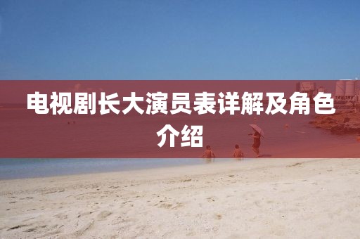 电视剧长大演员表详解及角色介绍
