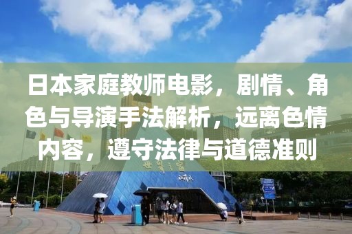 日本家庭教师电影，剧情、角色与导演手法解析，远离色情内容，遵守法律与道德准则