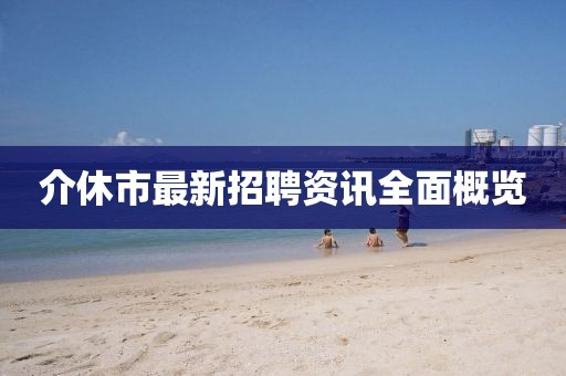 介休市最新招聘资讯全面概览